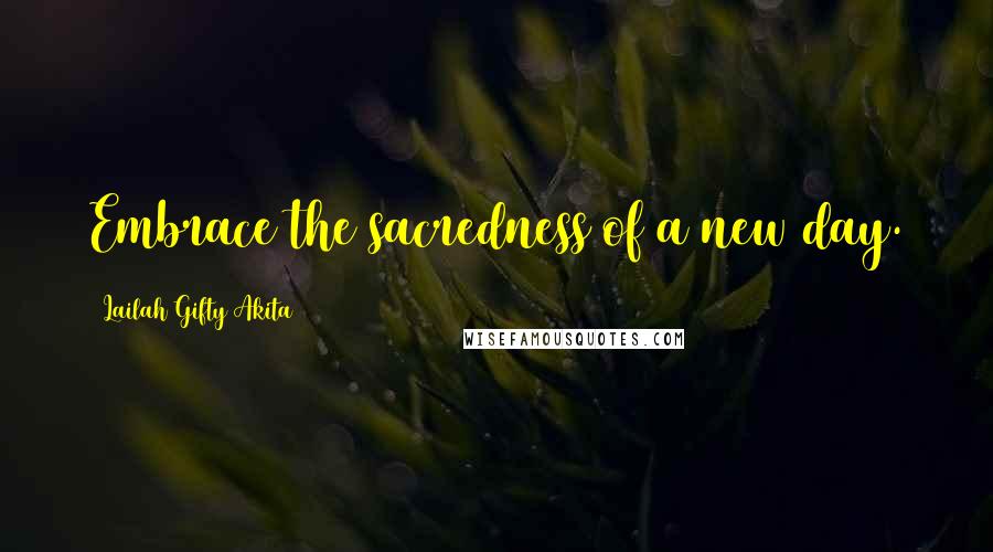 Lailah Gifty Akita Quotes: Embrace the sacredness of a new day.