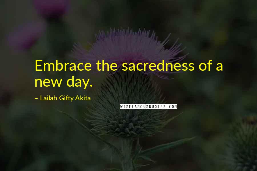 Lailah Gifty Akita Quotes: Embrace the sacredness of a new day.