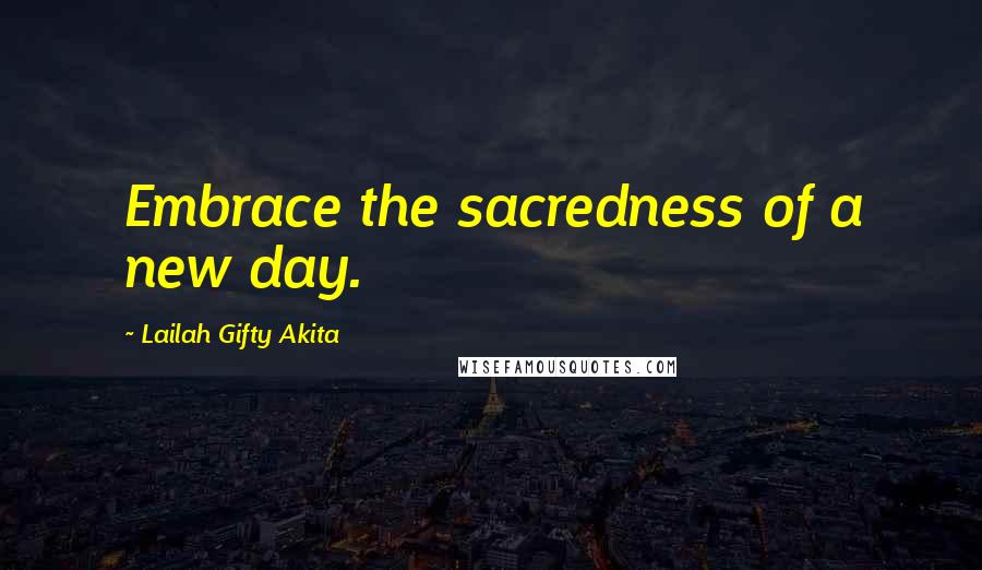Lailah Gifty Akita Quotes: Embrace the sacredness of a new day.