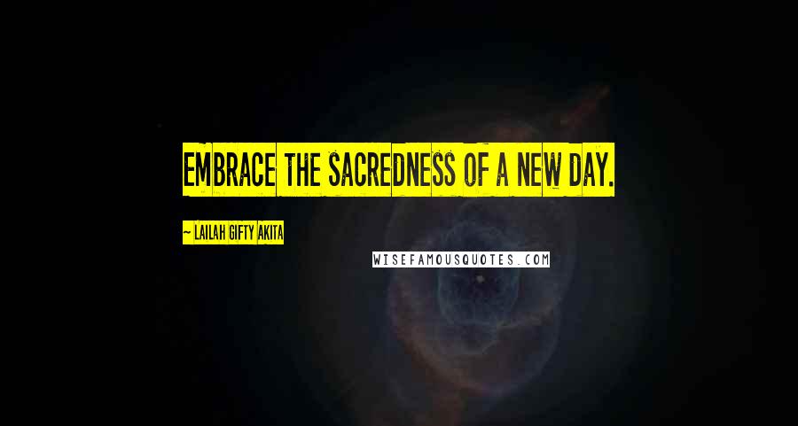 Lailah Gifty Akita Quotes: Embrace the sacredness of a new day.