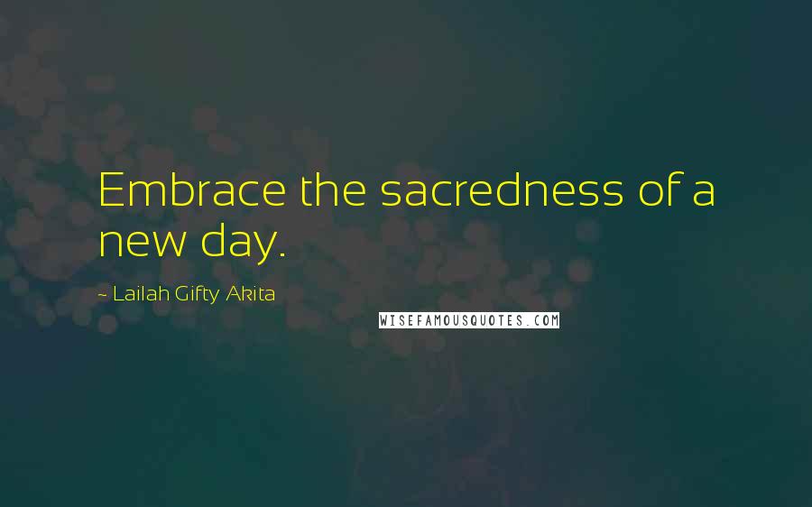 Lailah Gifty Akita Quotes: Embrace the sacredness of a new day.