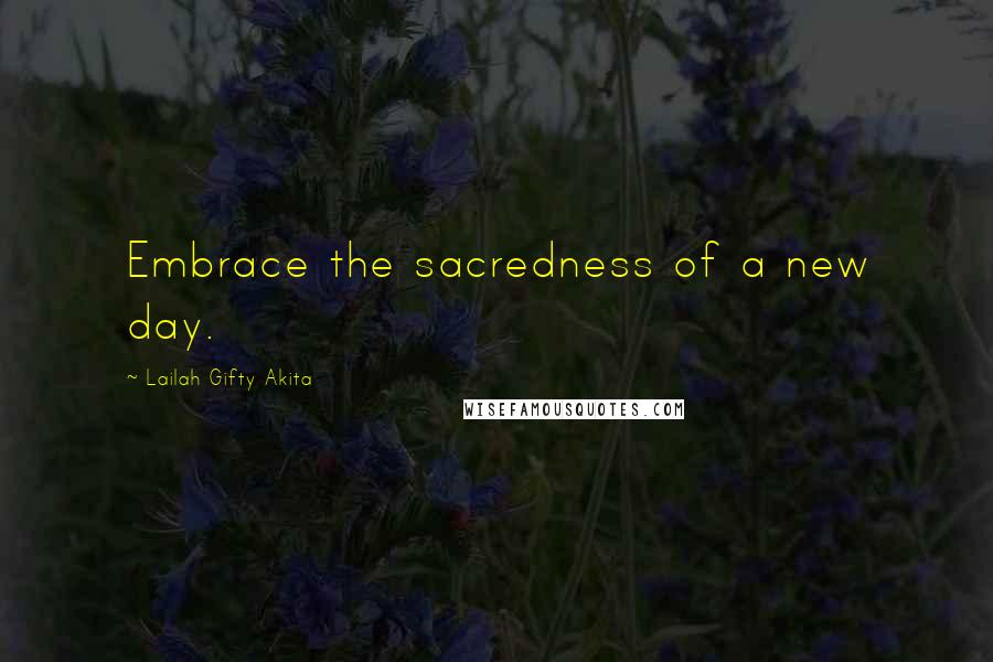 Lailah Gifty Akita Quotes: Embrace the sacredness of a new day.