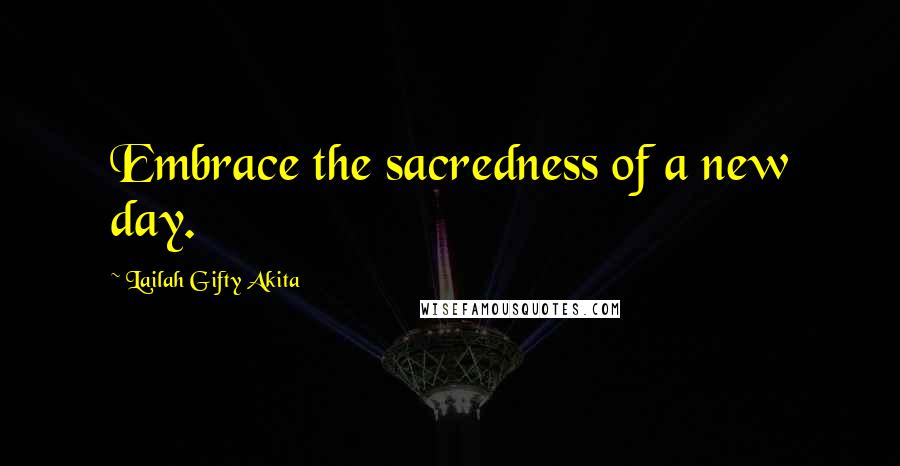 Lailah Gifty Akita Quotes: Embrace the sacredness of a new day.