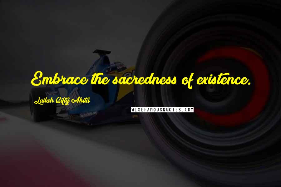 Lailah Gifty Akita Quotes: Embrace the sacredness of existence.