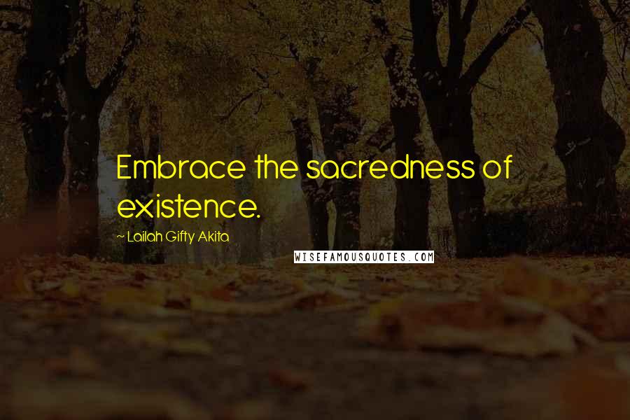 Lailah Gifty Akita Quotes: Embrace the sacredness of existence.