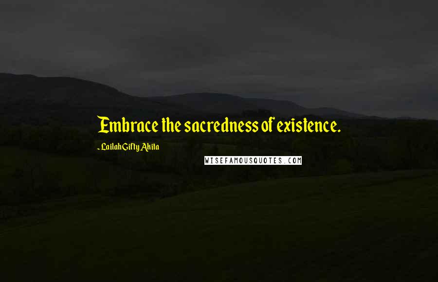 Lailah Gifty Akita Quotes: Embrace the sacredness of existence.