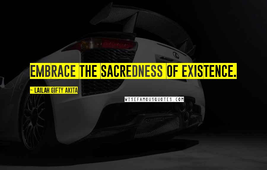 Lailah Gifty Akita Quotes: Embrace the sacredness of existence.