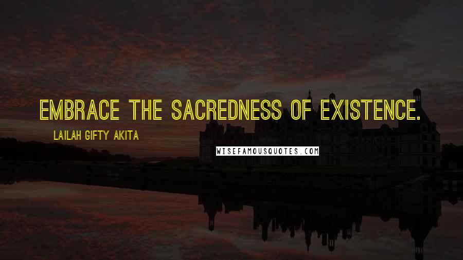 Lailah Gifty Akita Quotes: Embrace the sacredness of existence.