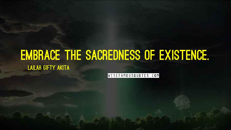 Lailah Gifty Akita Quotes: Embrace the sacredness of existence.