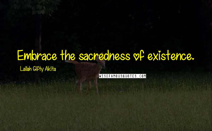 Lailah Gifty Akita Quotes: Embrace the sacredness of existence.