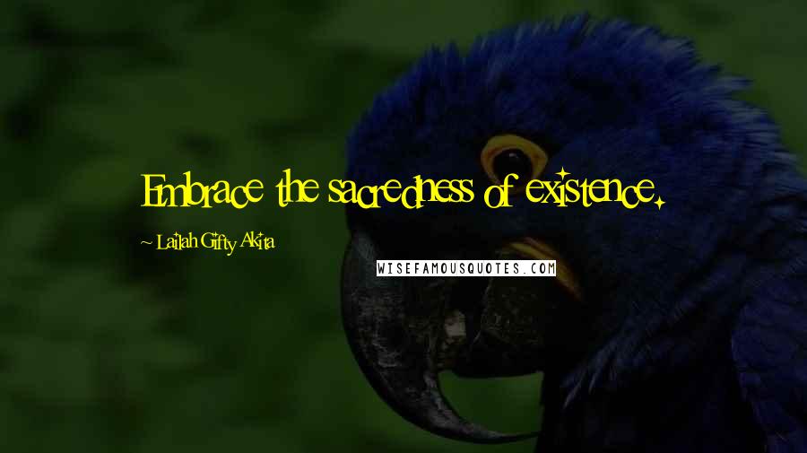 Lailah Gifty Akita Quotes: Embrace the sacredness of existence.