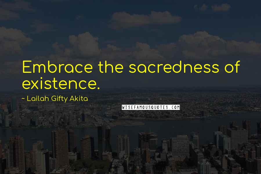 Lailah Gifty Akita Quotes: Embrace the sacredness of existence.