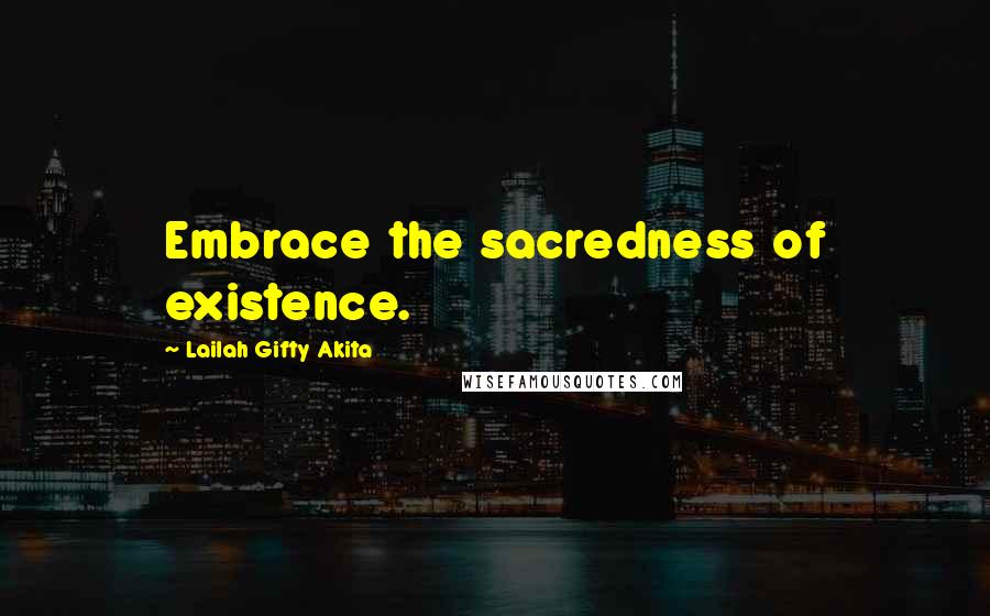 Lailah Gifty Akita Quotes: Embrace the sacredness of existence.