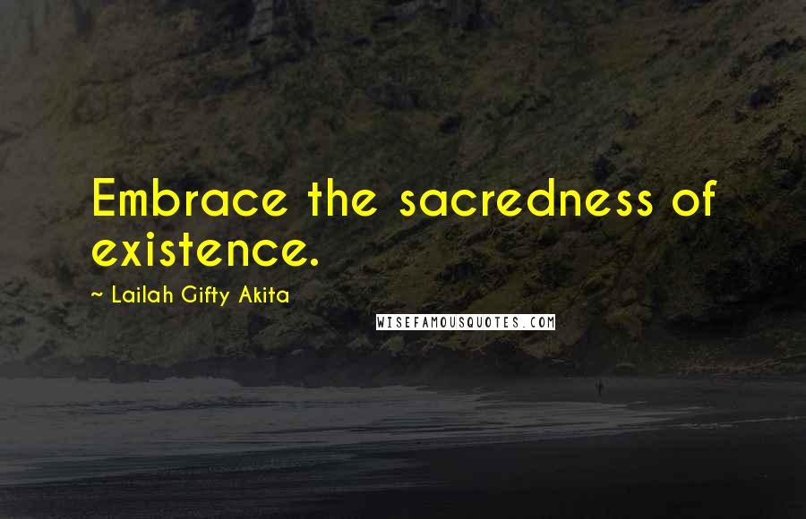 Lailah Gifty Akita Quotes: Embrace the sacredness of existence.