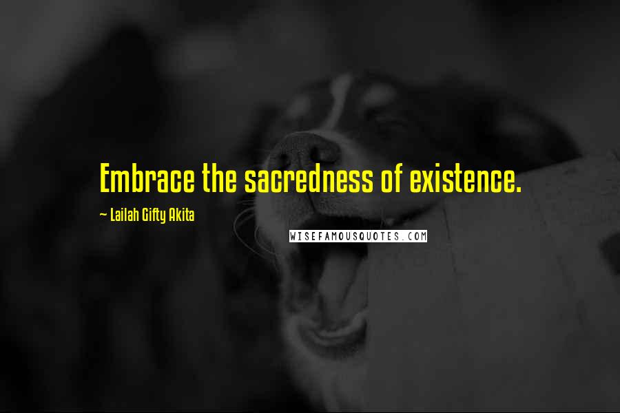 Lailah Gifty Akita Quotes: Embrace the sacredness of existence.