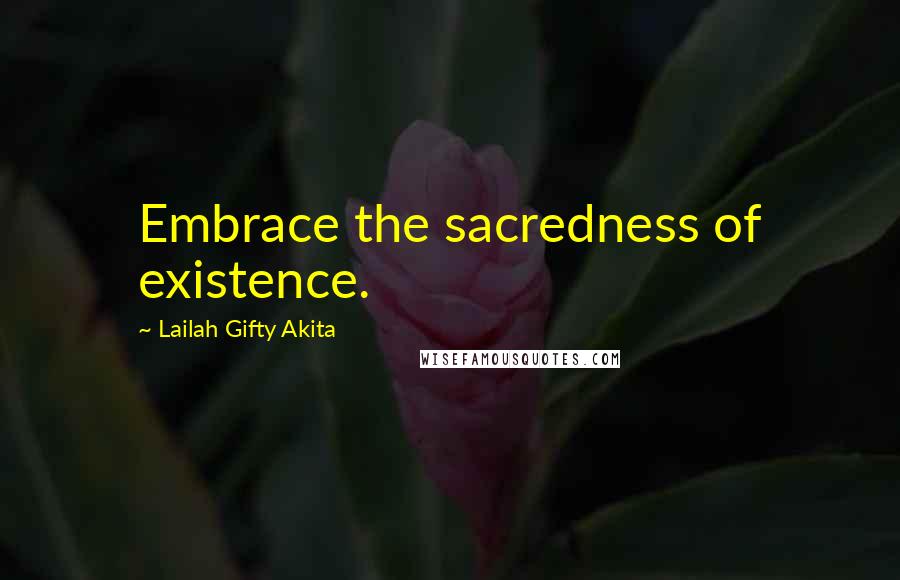 Lailah Gifty Akita Quotes: Embrace the sacredness of existence.