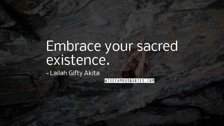 Lailah Gifty Akita Quotes: Embrace your sacred existence.