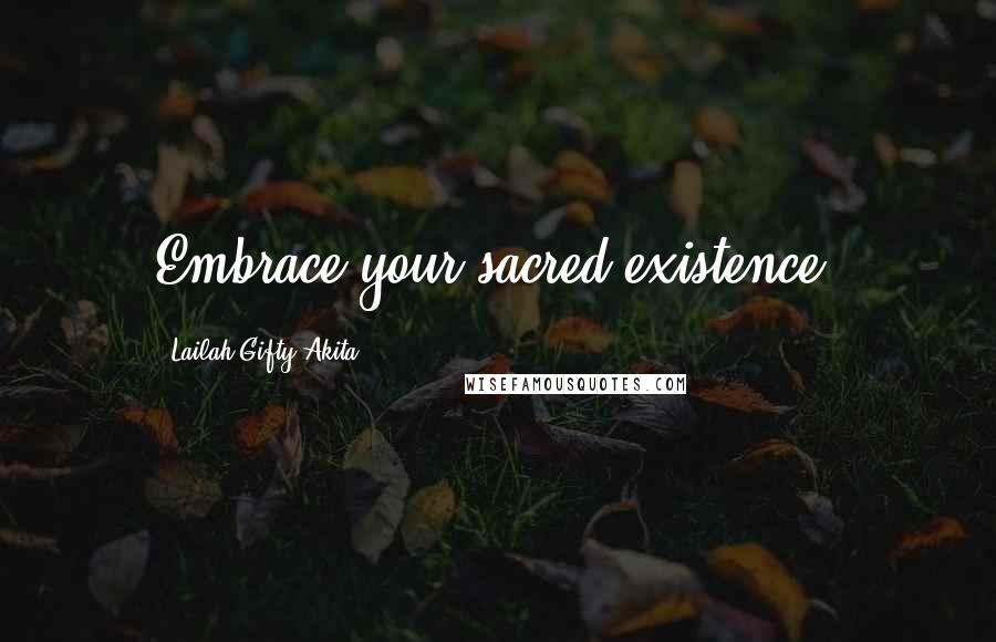 Lailah Gifty Akita Quotes: Embrace your sacred existence.