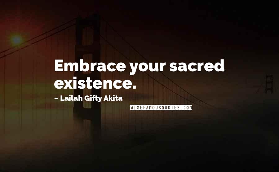 Lailah Gifty Akita Quotes: Embrace your sacred existence.