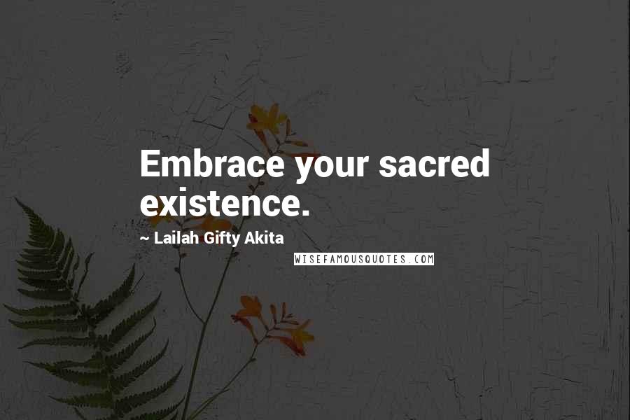 Lailah Gifty Akita Quotes: Embrace your sacred existence.