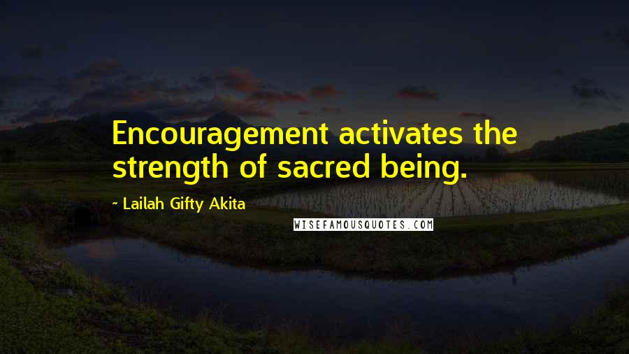 Lailah Gifty Akita Quotes: Encouragement activates the strength of sacred being.