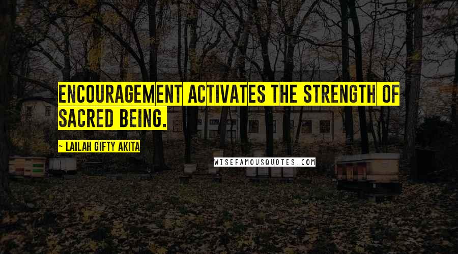 Lailah Gifty Akita Quotes: Encouragement activates the strength of sacred being.