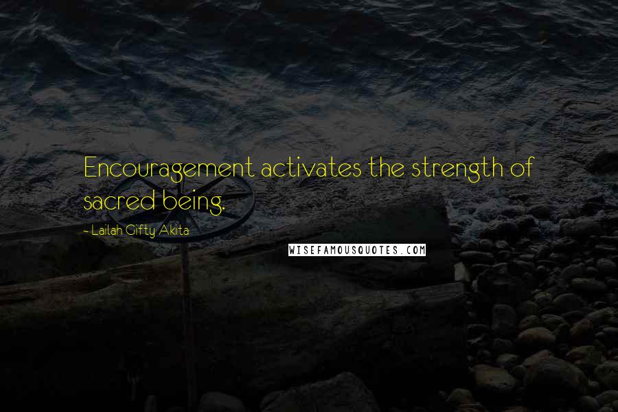 Lailah Gifty Akita Quotes: Encouragement activates the strength of sacred being.