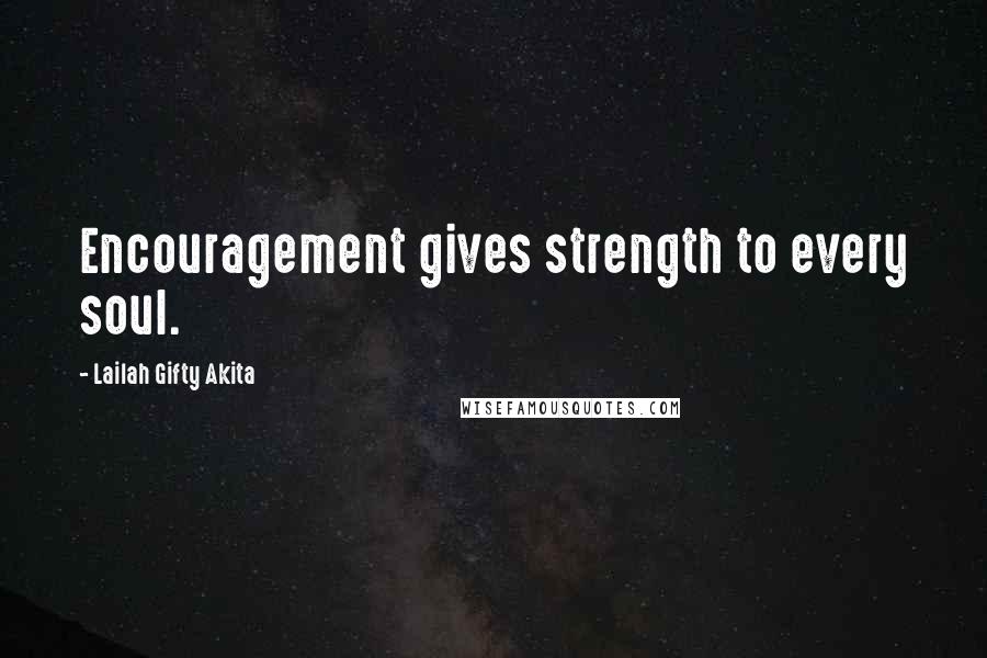 Lailah Gifty Akita Quotes: Encouragement gives strength to every soul.