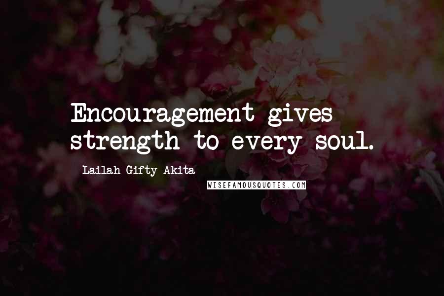 Lailah Gifty Akita Quotes: Encouragement gives strength to every soul.