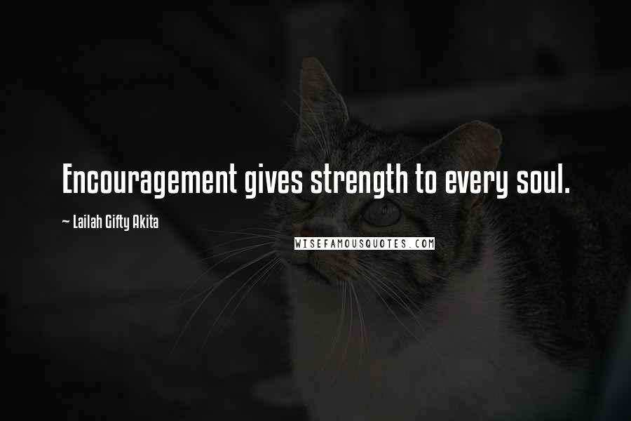 Lailah Gifty Akita Quotes: Encouragement gives strength to every soul.