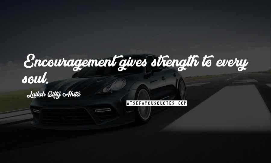 Lailah Gifty Akita Quotes: Encouragement gives strength to every soul.
