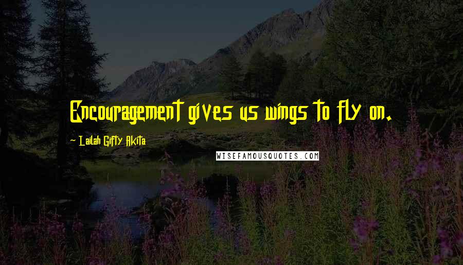 Lailah Gifty Akita Quotes: Encouragement gives us wings to fly on.