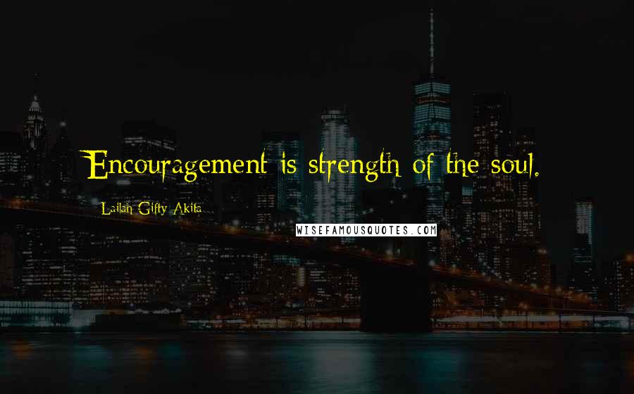 Lailah Gifty Akita Quotes: Encouragement is strength of the soul.