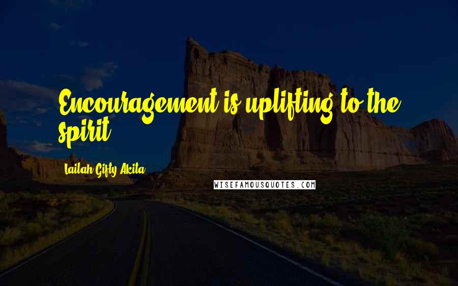 Lailah Gifty Akita Quotes: Encouragement is uplifting to the spirit.