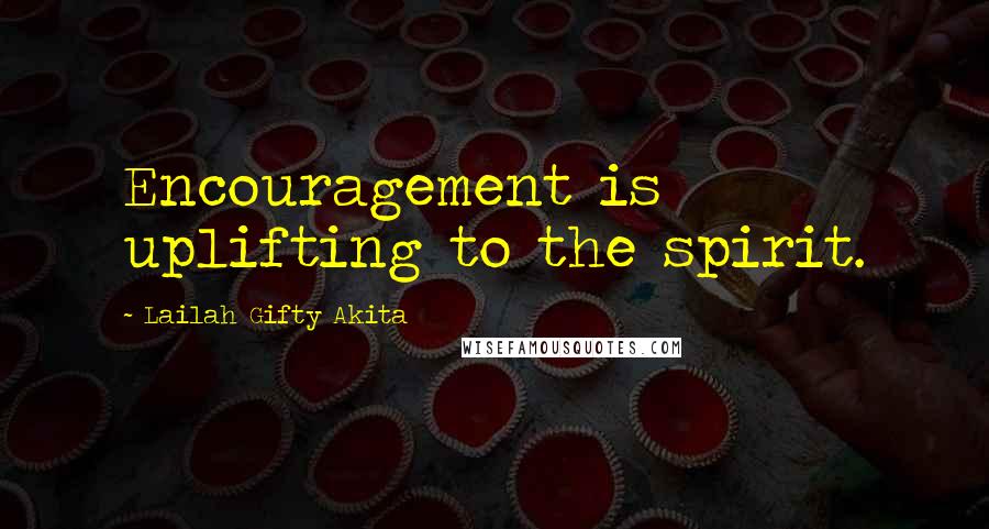 Lailah Gifty Akita Quotes: Encouragement is uplifting to the spirit.