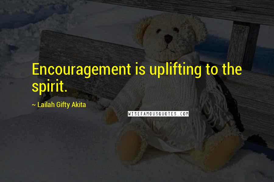 Lailah Gifty Akita Quotes: Encouragement is uplifting to the spirit.