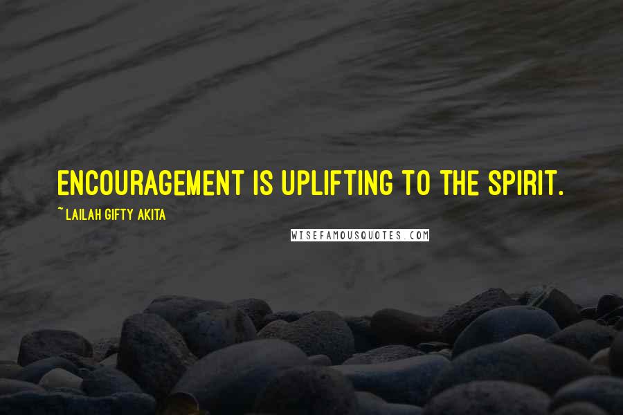 Lailah Gifty Akita Quotes: Encouragement is uplifting to the spirit.