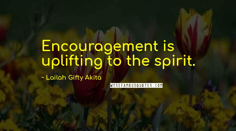 Lailah Gifty Akita Quotes: Encouragement is uplifting to the spirit.