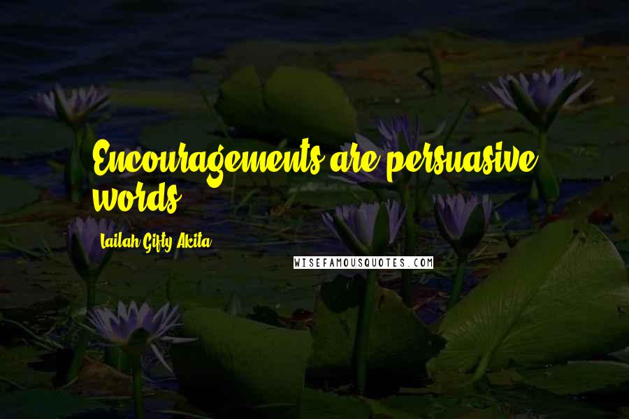 Lailah Gifty Akita Quotes: Encouragements are persuasive words.