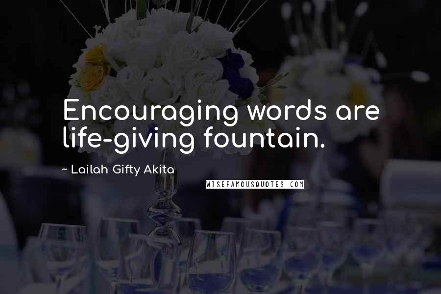 Lailah Gifty Akita Quotes: Encouraging words are life-giving fountain.