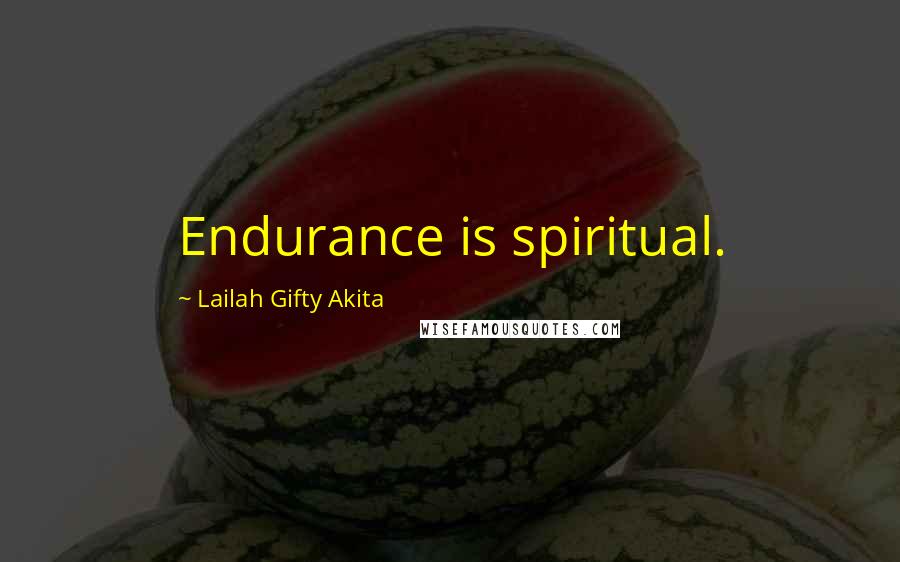 Lailah Gifty Akita Quotes: Endurance is spiritual.