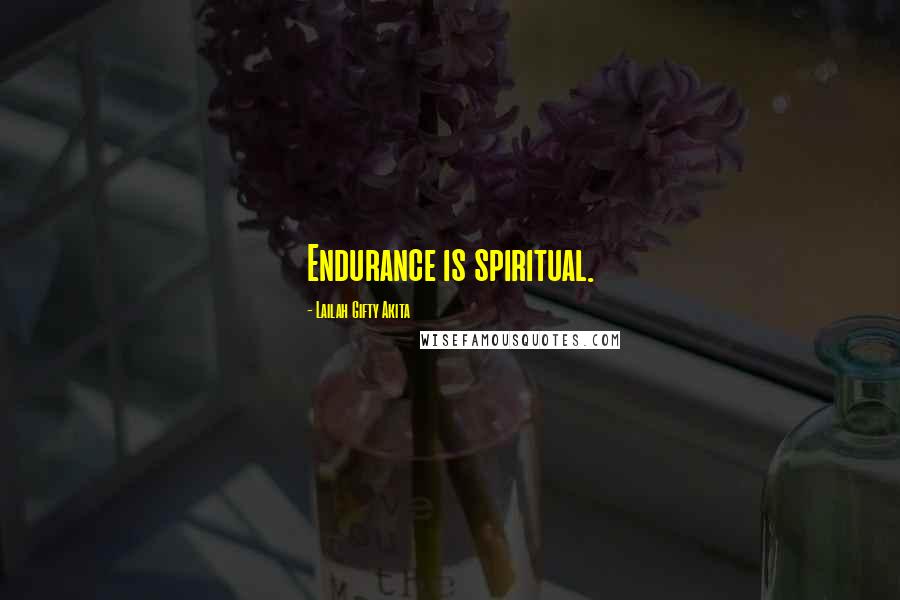 Lailah Gifty Akita Quotes: Endurance is spiritual.