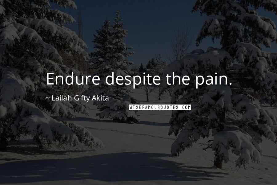 Lailah Gifty Akita Quotes: Endure despite the pain.