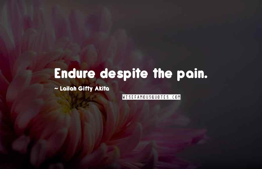 Lailah Gifty Akita Quotes: Endure despite the pain.