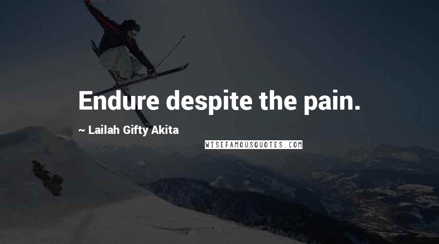 Lailah Gifty Akita Quotes: Endure despite the pain.