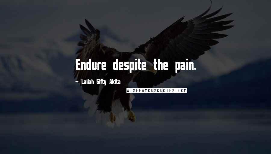 Lailah Gifty Akita Quotes: Endure despite the pain.