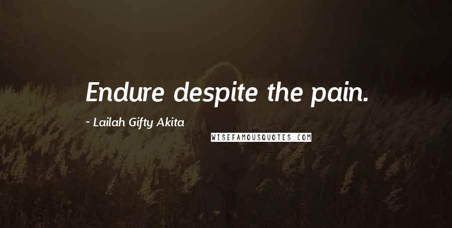 Lailah Gifty Akita Quotes: Endure despite the pain.