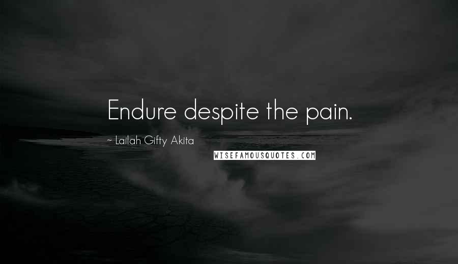 Lailah Gifty Akita Quotes: Endure despite the pain.