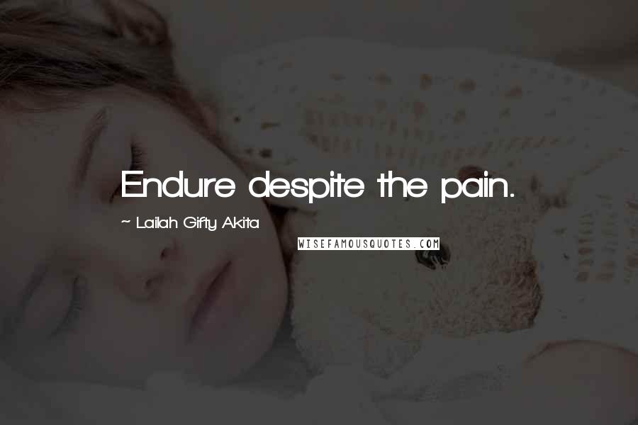 Lailah Gifty Akita Quotes: Endure despite the pain.