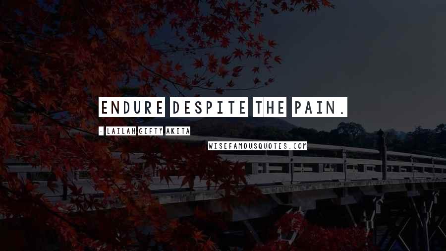 Lailah Gifty Akita Quotes: Endure despite the pain.